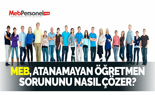 MEB, ATANAMAYAN ÖĞRETMEN SORUNUNU NASIL ÇÖZER?