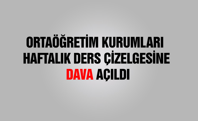 ORTAÖĞRETİM KURUMLARI HAFTALIK DERS ÇİZELGESİNE DAVA AÇILDI