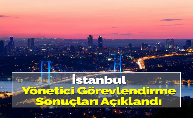 İstanbul Yönetici Görevlendirme Sonuçları Açıklandı