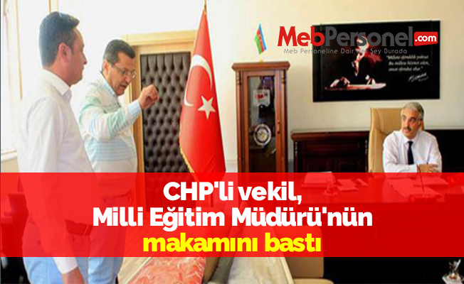 CHP'li vekil, Milli Eğitim Müdürü'nün makamını bastı