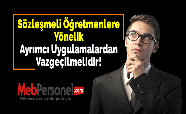 Sözleşmeli Öğretmenlere Yönelik Ayrımcı Uygulamalardan Vazgeçilmelidir!