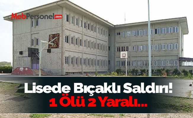 Lisede Bıçaklı Saldırı! 1 Ölü 2 Yaralı...