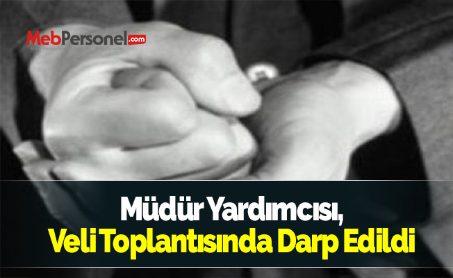 Müdür Yardımcısı, Veli Toplantısında Darp Edildi
