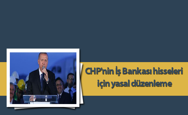CHP'nin İş Bankası hisseleri için yasal düzenleme