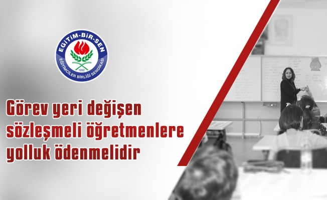 Görev yeri değişen sözleşmeli öğretmenlere yolluk ödenmelidir