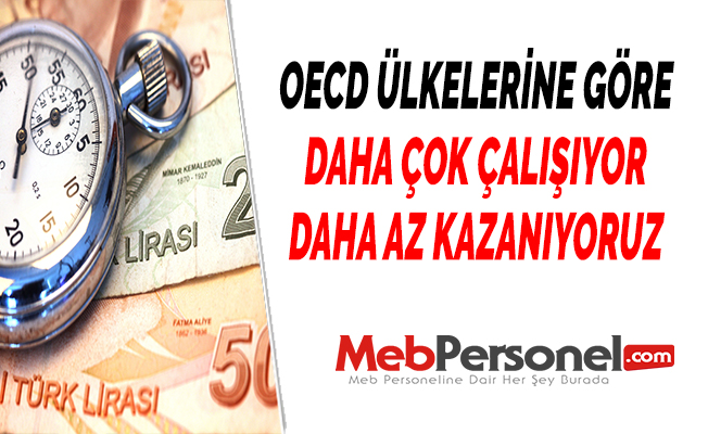 OECD ÜLKELERİNE GÖRE DAHA ÇOK ÇALIŞIYOR DAHA AZ KAZANIYORUZ