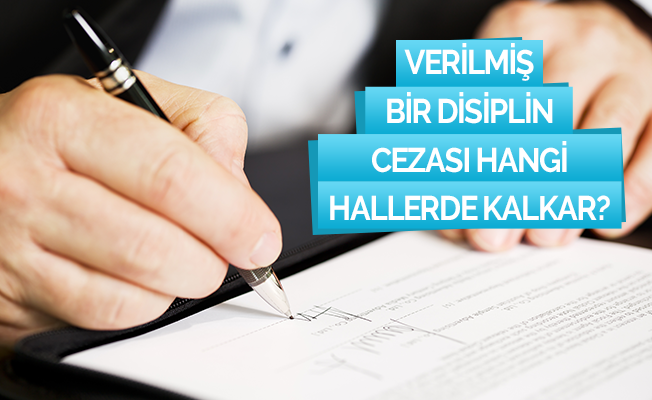 VERİLMİŞ BİR DİSİPLİN CEZASI HANGİ HALLERDE KALKAR?