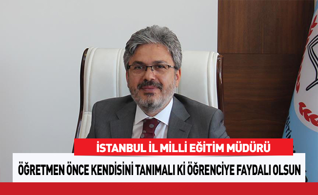 'Öğretmen önce kendisini tanımalı ki öğrencisine faydalı olabilsin'