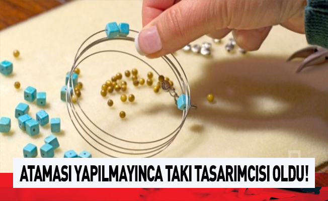 Öğretmen adayı atanamayınca takı tasarımcısı oldu
