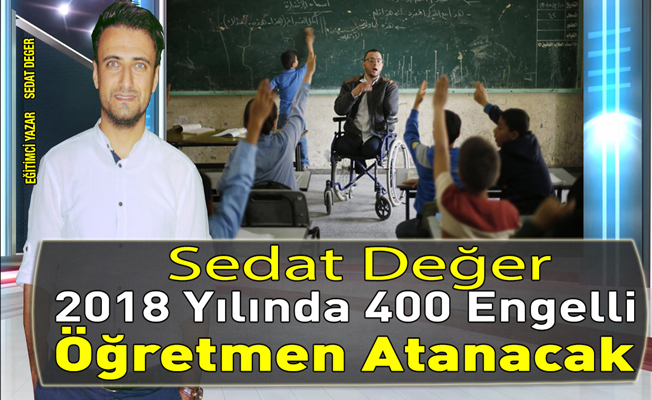 Sedat DEGER:Şubat 2018 de 400 Engelli Öğretmen Alınacak