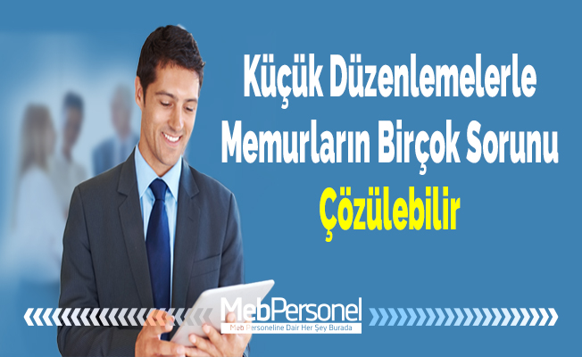 Küçük Düzenlemelerle Memurların Birçok Sorunu Çözülebilir