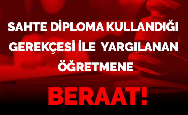 Sahte diploma kullandığı gerekçesinden dolayı yargılanan öğretmene beraat