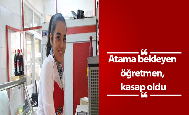 Atama bekleyen öğretmen, kasap oldu