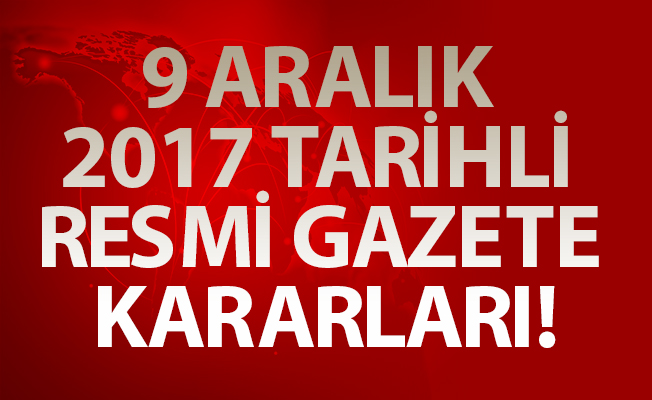 9 ARALIK 2017 TARİHLİ RESMİ GAZETE KARARLARI!