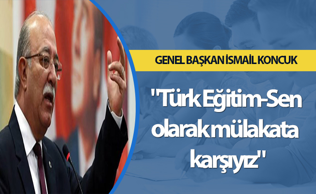 "Türk Eğitim-Sen olarak mülakata  karşıyız"