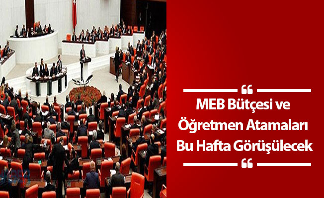 MEB Bütçesi ve Öğretmen Atamaları Bu Hafta Görüşülecek