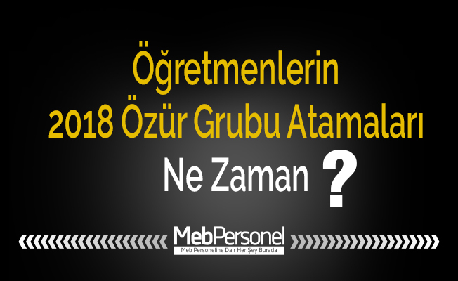 Öğretmenlerin 2018 Özür Grubu Atamaları Ne Zaman?