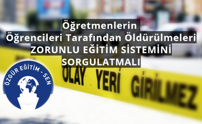 Öğretmenlerin Öğrencileri Tarafından Öldürülmeleri Zorunlu Eğitim Sistemini Sorgulatmalı!