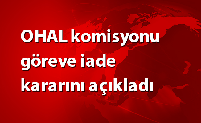 OHAL komisyonu göreve iade kararının değerlendirilmesi