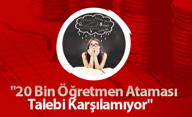 "20 Bin Öğretmen Ataması Talebi Karşılamıyor"