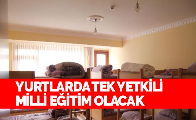 Yurtlarda tek yetkili Milli Eğitim Bakanlığı olacak