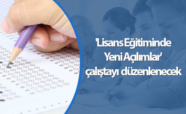 'Lisans Eğitiminde Yeni Açılımlar' çalıştayı düzenlenecek