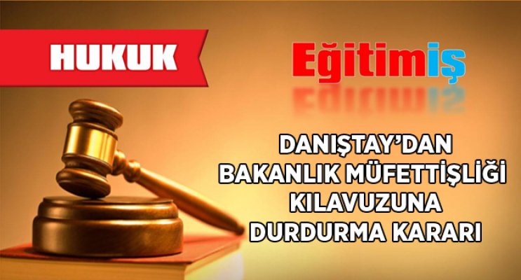 DANIŞTAY’DAN BAKANLIK MÜFETTİŞLİĞİ KILAVUZUNA DURDURMA KARARI