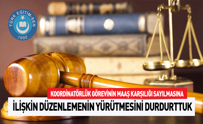 KOORDİNATÖRLÜK GÖREVİNİN MAAŞ KARŞILIĞI SAYILMASINA İLİŞKİN DÜZENLEMENİN YÜRÜTMESİNİ DURDURTTUK