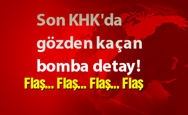 Son KHK'da gözden kaçan bomba detay!