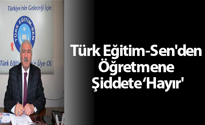 Türk Eğitim-Sen'den Öğretmene Şiddete ‘Hayır'