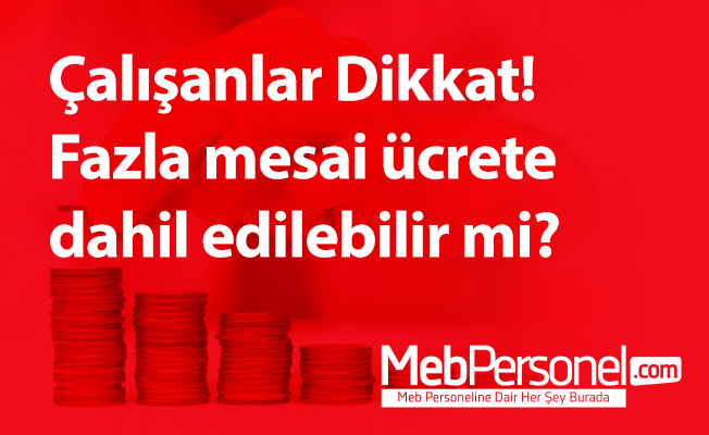 Çalışanlar Dikkat! Fazla mesai ücrete dahil edilebilir mi?