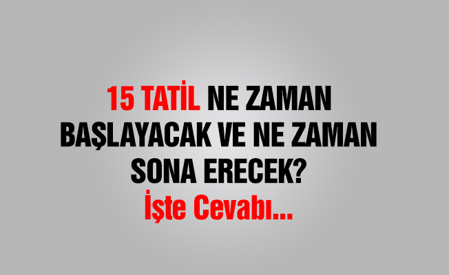 15 Tatil Ne Zaman Başlayacak?
