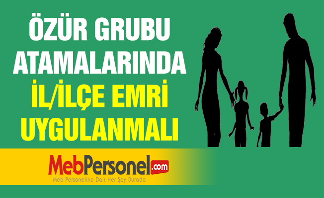 ÖZÜR GRUBU ATAMALARINDA İL/İLÇE EMRİ UYGULANMALI