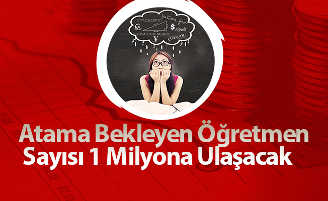 Atama Bekleyen Öğretmen Sayısı 1 Milyona Ulaşacak