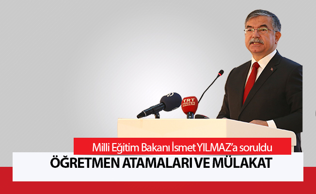 Öğretmen Atamaları Ve Mülakat Bakan Yılmaz'a Soruldu