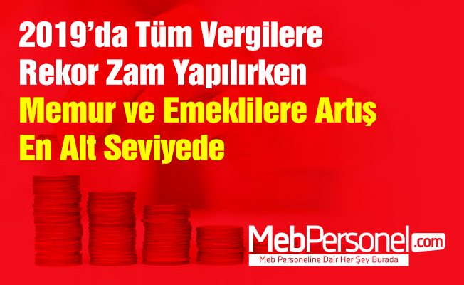 2019’da Tüm Vergilere Rekor Zam Yapılırken Memur ve Emeklilere Artış En Alt Seviyede