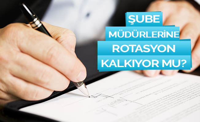 Şube Müdürlerine Rotasyon Kalkıyor mu?