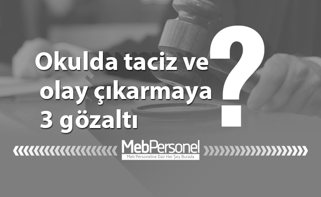 Okulda taciz ve olay çıkarmaya 3 gözaltı