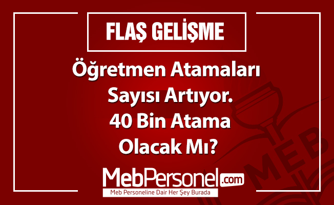 Öğretmen Atamaları  Sayısı Artıyor. 40 Bin Atama Olacak Mı? Flaş gelişme