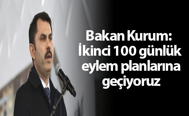 Bakan Kurum: İkinci 100 günlük eylem planlarına geçiyoruz