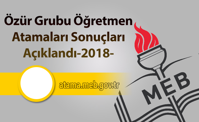 Özür Grubu Öğretmen Atamaları Sonuçları Açıklandı-2018
