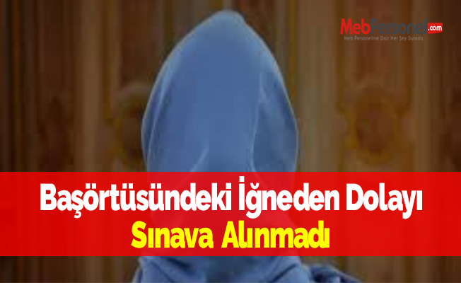 Başörtüsündeki İğneden Dolayı Sınava Alınmadı