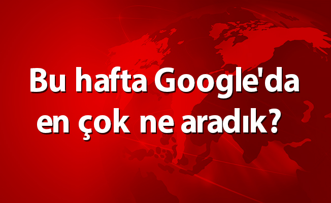 Bu hafta Google'da en çok ne aradık?