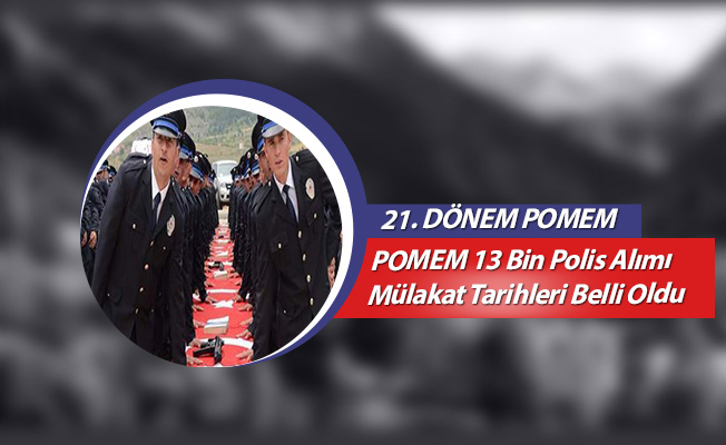 POMEM 13 Bin Polis Alımı Mülakat Tarihleri Belli Oldu