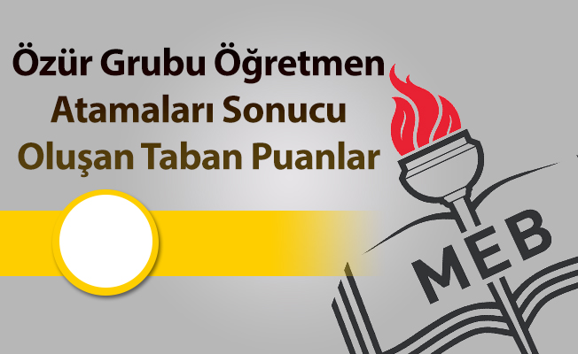 Özür Grubu Atamaları Sonucu Oluşan Taban Puanlar Açıklandı