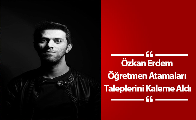 Özkan Erdem Öğretmen Atamaları Taleplerini Kaleme Aldı