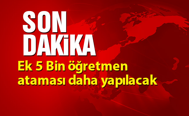 Ek 5 Bin öğretmen ataması daha yapılacak