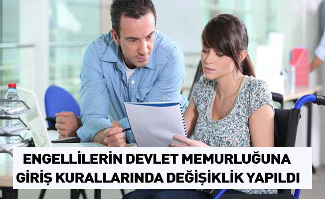 ENGELLİLERİN DEVLET MEMURLUĞUNA GİRİŞ KURALLARINDA DEĞİŞİKLİK YAPILDI
