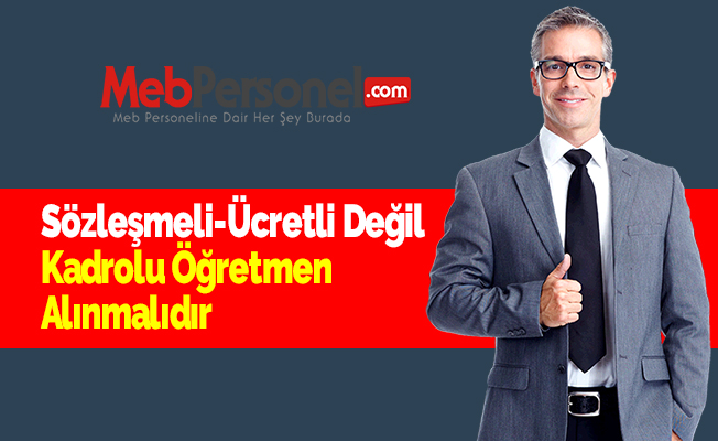Sözleşmeli-Ücretli Değil Kadrolu Öğretmen Alınmalıdır