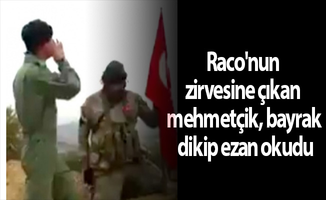 Raco'nun zirvesine çıkan mehmetçik, bayrak dikip ezan okudu